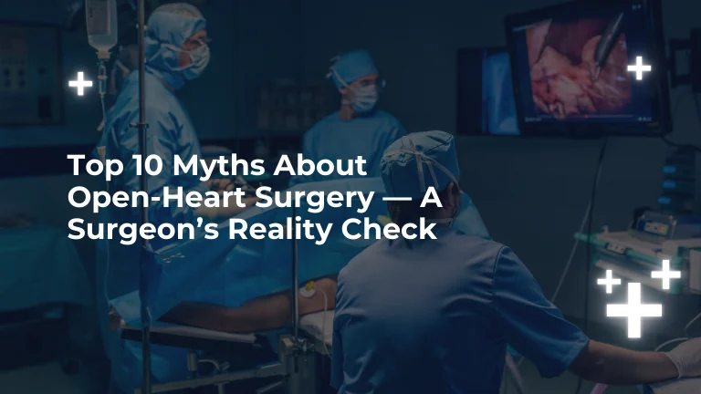 Top 10 Myths About Open-Heart Surgery — A Surgeon’s Reality Check